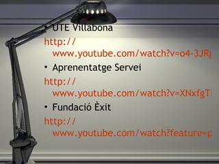 UTE Villabona http:// www.youtube.com/watch?v=o4-3JRgtpFc Aprenentatge Servei http:// www.youtube.com/watch?v=XNxfgTF3XOI&feature=player_embedded Fundació Èxit http:// www.youtube.com/watch?feature=player_embedded&v=mf48cPdWiqY 