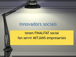 innovadors socials tenen FINALITAT social fan servir MITJANS empresarials 