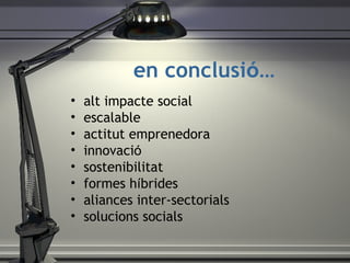 en conclusi ó … alt impacte social escalable actitut emprenedora innovaci ó sostenibilitat formes h í brides aliances inter-sectorials solucions socials 