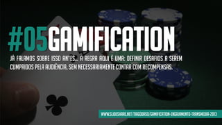 #05GAMIFICATIONJÁ FALAMOS SOBRE ISSO ANTES... A REGRA AQUI É UMA: DEFINIR DESAFIOS A SEREM
CUMPRIDOS PELA AUDIÊNCIA,SEMNECESSARIAMENTECONTAR COM RECOMPENSAS.
www.slideshare.net/tiagodaso/gamification-engajamento-transmedia-2013
 