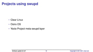 Projects using swupd
• Clear Linux
• Ostro OS
• Yocto Project meta-swupd layer
Software update for IoT 16 Copyright © 2011-2017, 2net Ltd
 