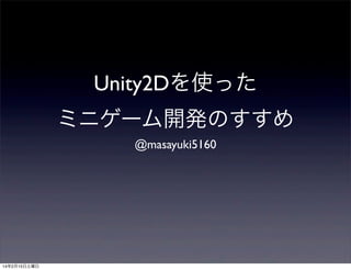 Unity2Dを使った
ミニゲーム開発のすすめ
@masayuki5160

14年2月15日土曜日

 