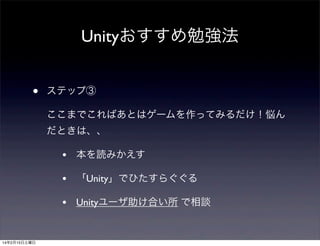 Unityおすすめ勉強法
•

ステップ③
ここまでこればあとはゲームを作ってみるだけ！悩ん
だときは、、

•
•

「Unity」でひたすらぐぐる

•

14年2月15日土曜日

本を読みかえす

Unityユーザ助け合い所 で相談

 