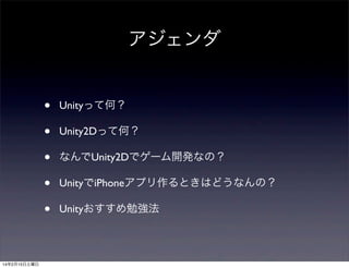 アジェンダ
•
•
•
•
•
14年2月15日土曜日

Unityって何？
Unity2Dって何？
なんでUnity2Dでゲーム開発なの？
UnityでiPhoneアプリ作るときはどうなんの？
Unityおすすめ勉強法

 