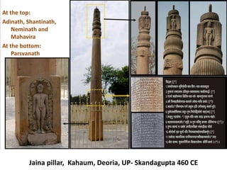 Jaina pillar, Kahaum, Deoria, UP- Skandagupta 460 CE
At the top:
Adinath, Shantinath,
Neminath and
Mahavira
At the bottom:
Parsvanath
 