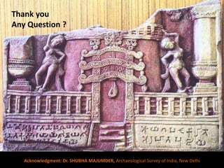 Acknowledgment: Dr. SHUBHA MAJUMDER, Archaeological Survey of India, New Delhi
Thank you
Any Question ?
 