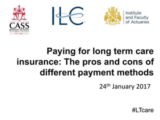Paying for long term care
insurance: The pros and cons of
different payment methods
24th January 2017
#LTcare
 