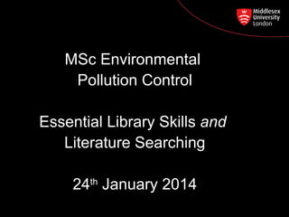 MSc Environmental
Pollution Control
Postgraduate Course Feedback

Essential Library Skills and
Literature Searching
24th January 2014

 