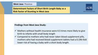 West Java
Determinant Factors of Short Birth Length Baby as a
Risk Factor of Stunting in West Java
Province
Findings from ...