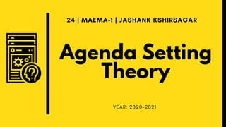 Agenda Setting
Theory
24 | MAEMA-1 | JASHANK KSHIRSAGAR
YEAR: 2020-2021
 