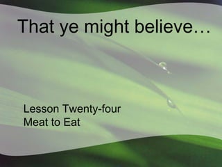 That ye might believe…

Lesson Twenty-four
Meat to Eat

 