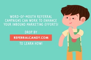 REFERRALCANDY.COM
word-of-mouth referral
campaigns can work to enhance
your inbound marketing efforts!
Drop by
to learn ho...