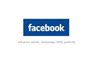 FACEBOOK
influence sociale, réseautage, SMO, publicité,
 
