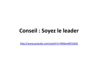 Conseil : Soyez le leader
http://www.youtube.com/watch?v=fW8amMCVAJQ
 