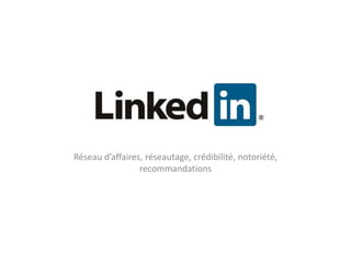 LINKEDIN
Réseau d’affaires, réseautage, crédibilité, notoriété,
                 recommandations
 