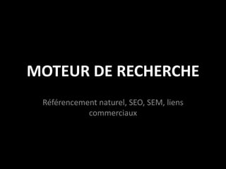 MOTEUR DE RECHERCHE
 Référencement naturel, SEO, SEM, liens
            commerciaux
 