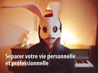 Séparer votre vie personnelle

         Tout est enregistré
 