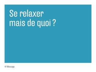 Se relaxer
  mais de quoi ?



Message.
 