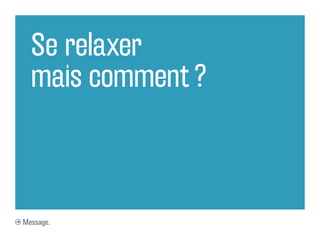 Se relaxer
  mais comment ?



Message.
 