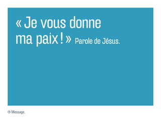 « Je vous donne
  ma paix ! » Parole de Jésus.



Message.
 