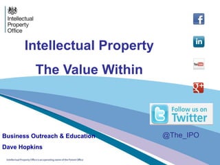 Intellectual Property
The Value Within
Business Outreach & Education
Dave Hopkins
@The_IPO
 
