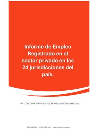 Informe de Empleo
Registrado en el
sector privado en las
24 jurisdicciones del
país.
DATOS CORRESPONDIENTES AL MES DE NOVIEMBRE 2020
CONSULTORA POLITIKON CHACO | www.politikonchaco.com
 