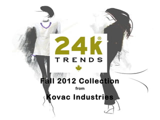 Fall 2012 Collection
        from

 Kovac Industries
 