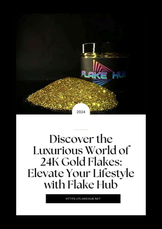 Discover the
Luxurious World of
24K Gold Flakes:
Elevate Your Lifestyle
with Flake Hub
2024
HTTPS://FLAKEHUB.NET
 