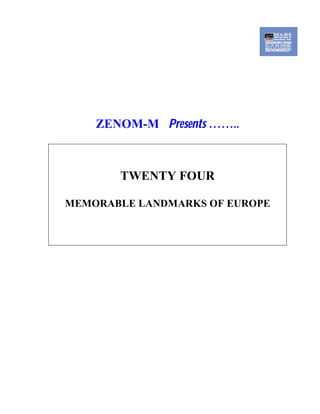 ZENOM-M Presents ……..
TWENTY FOUR
MEMORABLE LANDMARKS OF EUROPE
 