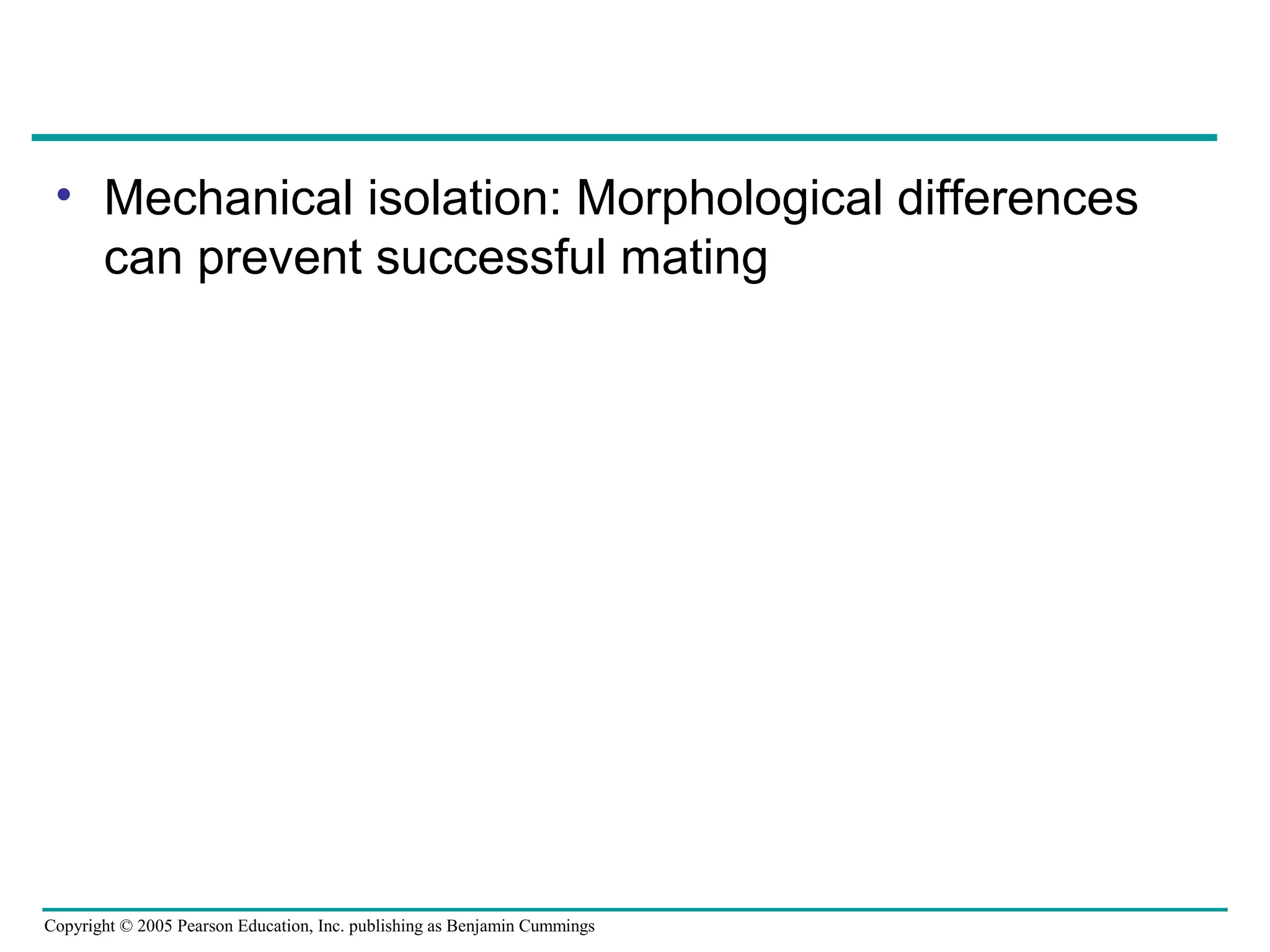 Copyright © 2005 Pearson Education, Inc. publishing as Benjamin Cummings
• Mechanical isolation: Morphological differences
can prevent successful mating
 