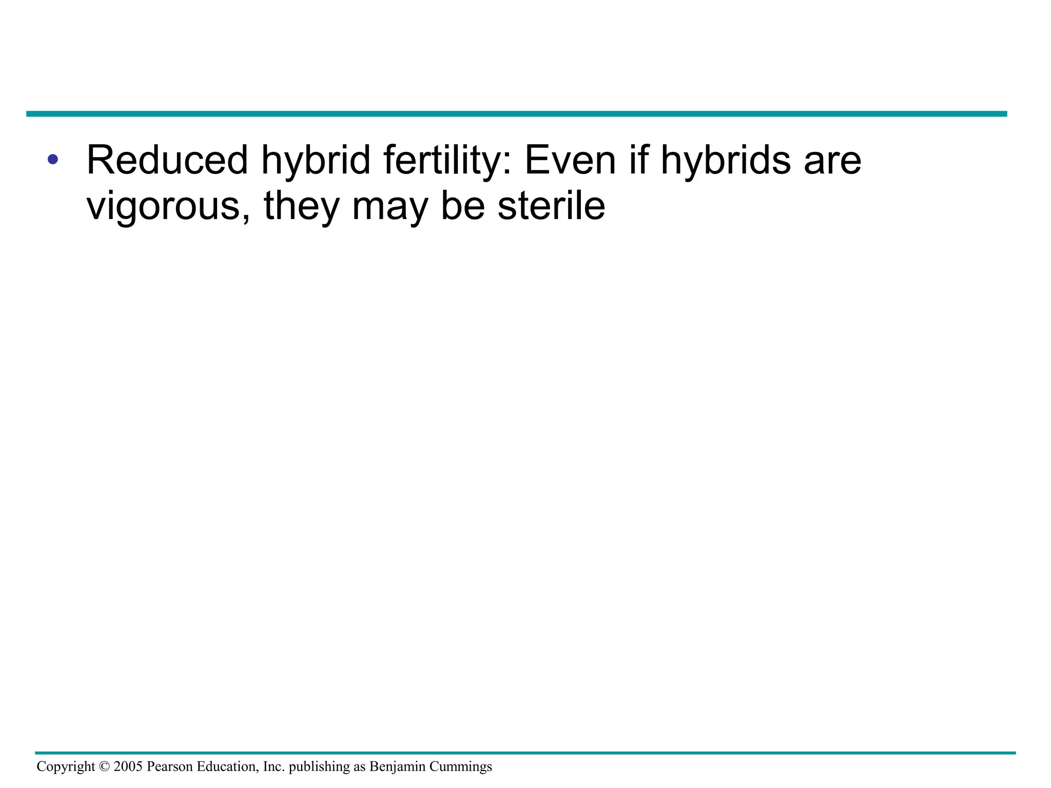 Copyright © 2005 Pearson Education, Inc. publishing as Benjamin Cummings
• Reduced hybrid fertility: Even if hybrids are
vigorous, they may be sterile
 