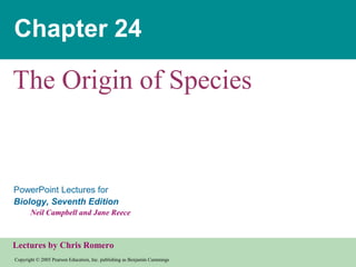 Copyright © 2005 Pearson Education, Inc. publishing as Benjamin Cummings
PowerPoint Lectures for
Biology, Seventh Edition
Neil Campbell and Jane Reece
Lectures by Chris Romero
Chapter 24
The Origin of Species
 