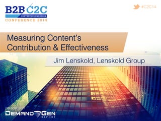 PRESENTED BY!
#C2C14!
Measuring Content’s
Contribution & Effectiveness!
Jim Lenskold, Lenskold Group!
 