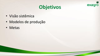 Objetivos
• Visão sistêmica
• Modelos de produção
• Metas
 
