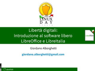 2016
Giordano Alborghetti
Libertà digitali:
Introduzione al software libero
LibreOffice e LibreItalia
giordano.alborghetti@gmail.com
 