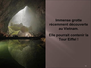 Immense grotte
récemment découverte
au Vietnam.
Elle pourrait contenir la
Tour Eiffel !

13

 