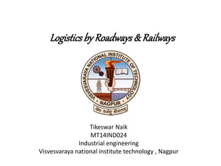 Logisticsby Roadways& Railways
Tikeswar Naik
MT14IND024
Industrial engineering
Visvesvaraya national institute technology , Nagpur
 