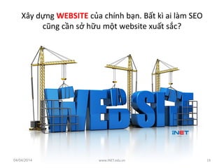 Xây dựng WEBSITE của chính bạn. Bất kì ai làm SEO
cũng cần sở hữu một website xuất sắc?
04/04/2014 www.iNET.edu.vn 19
 