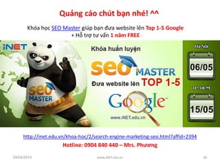 Quảng cáo chút bạn nhé! ^^
http://inet.edu.vn/khoa-hoc/2/search-engine-marketing-seo.html?affid=2394
Hotline: 0904 840 440...