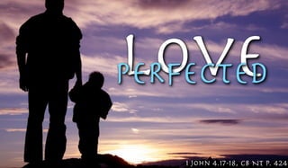 LovePERFECTED
1 John 4.17-18, CB NT p. 424
 