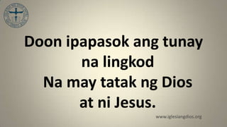Doon ipapasok ang tunay
       na lingkod
  Na may tatak ng Dios
       at ni Jesus.
                www.iglesiangdios.org
 