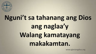 Nguni’t sa tahanang ang Dios
         ang naglaa’y
    Walang kamatayang
        makakamtan.
                   www.iglesiangdios.org
 