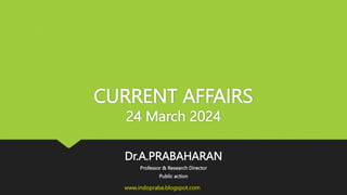 CURRENT AFFAIRS
24 March 2024
Dr.A.PRABAHARAN
Professor & Research Director
Public action
www.indopraba.blogspot.com
 