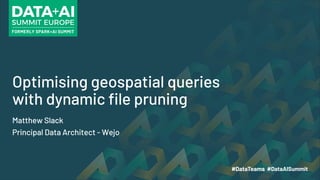Optimising geospatial queries
with dynamic file pruning
Matthew Slack
Principal Data Architect - Wejo
 