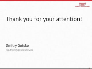 Thank you for your attention!
Dmitry Gutsko
dgutsko@ptsecurity.ru
 