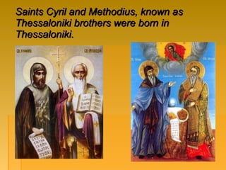 Saints Cyril and Methodius, known as
Thessaloniki brothers were born in
Thessaloniki.
 