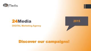 24Media
DIGITAL Marketing Agency
Discover our campaigns!
2015
 