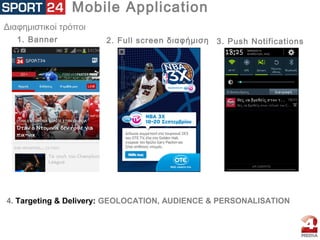 Mobile Application
Διαφημιστικοί τρόποι
1. Banner 2. Full screen διαφήμιση 3. Push Notifications
4. Targeting & Delivery: GEOLOCATION, AUDIENCE & PERSONALISATION
 