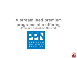 A streamlined premium
programmatic offering
Premium Publishers Network
 